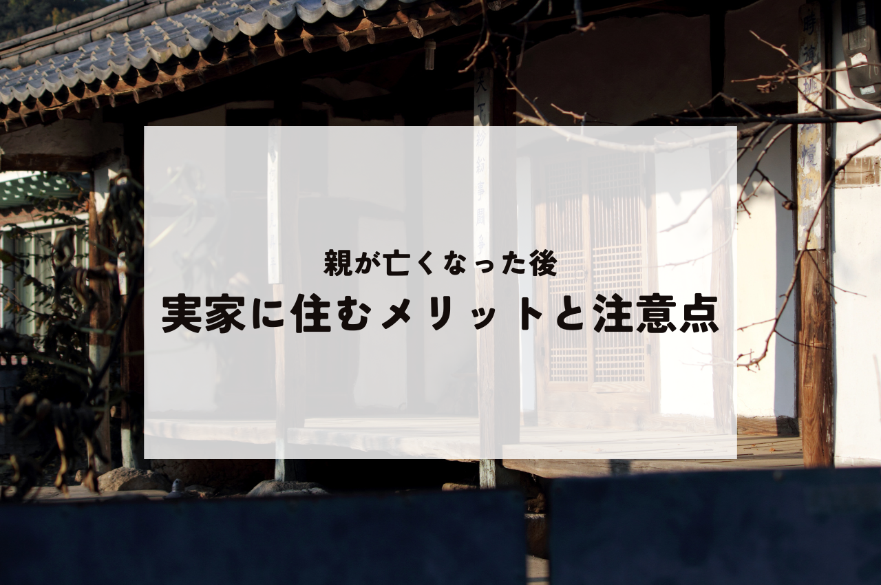 親が亡くなった後の実家に住む場合のメリットと注意点をご紹介！