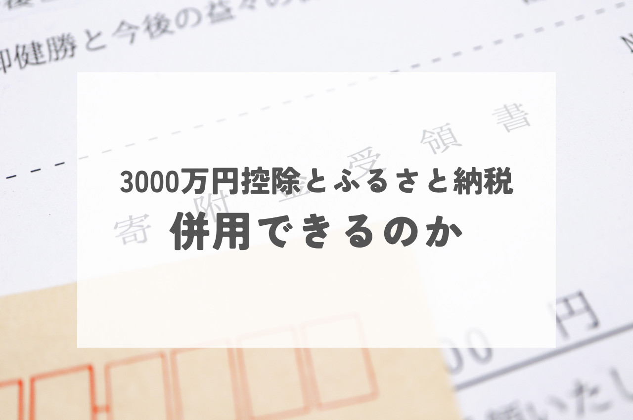 3000万円控除とふるさと納税は併用できるの？注意点もご紹介します！