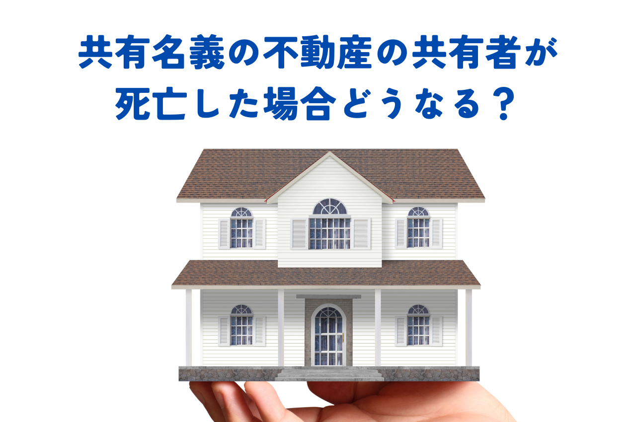 共有名義の不動産の共有者が死亡した場合どうなるのか説明します！