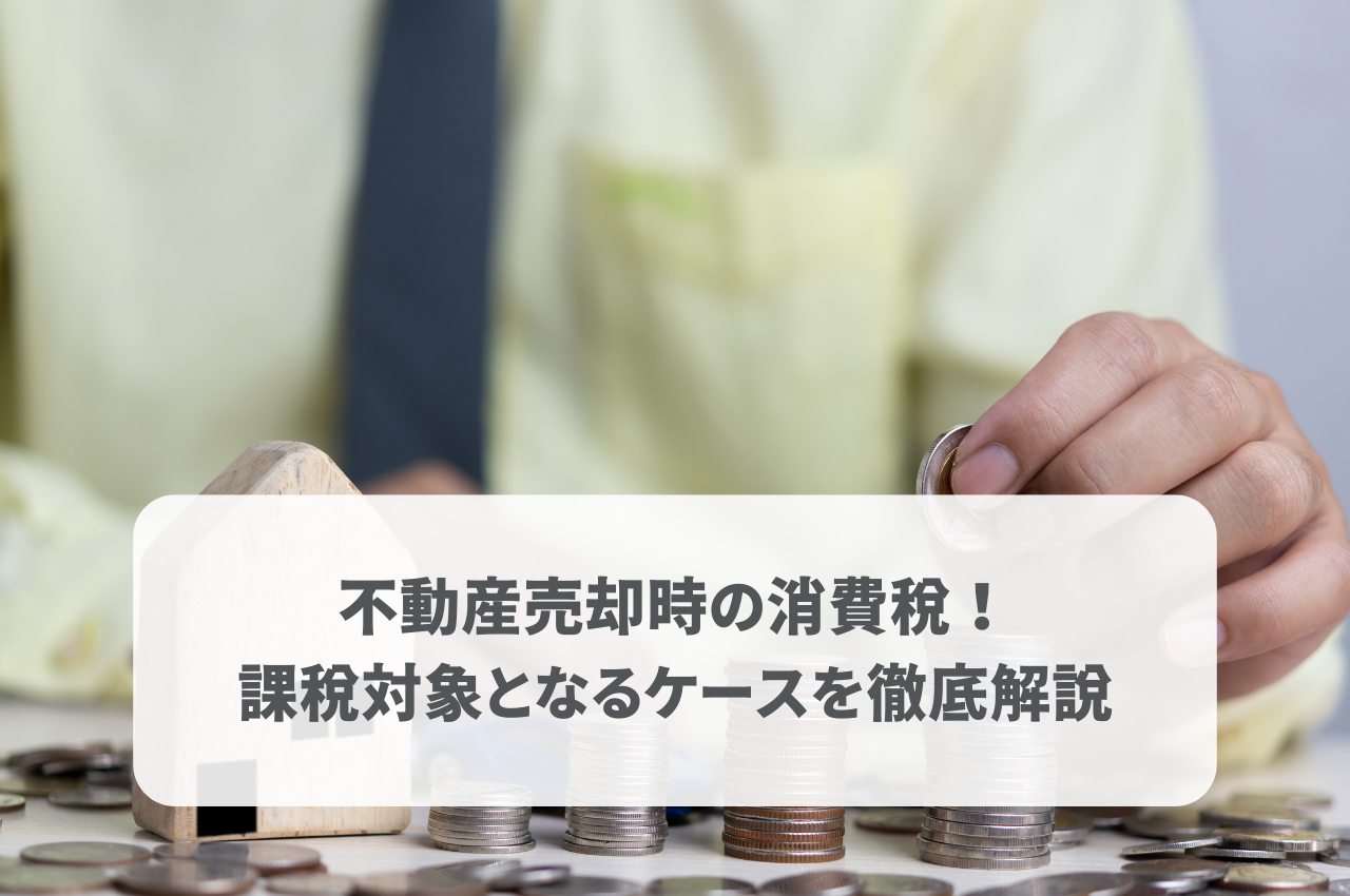 不動産売却時の消費税！課税対象となるケースを徹底解説