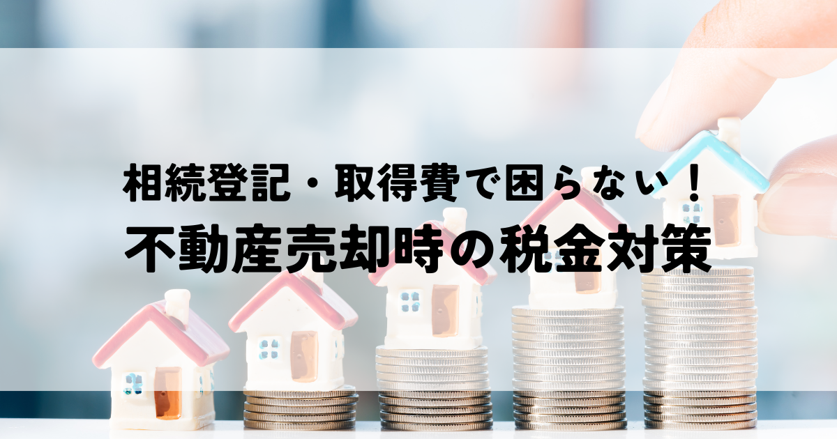 相続登記・取得費で困らない！不動産売却時の税金対策