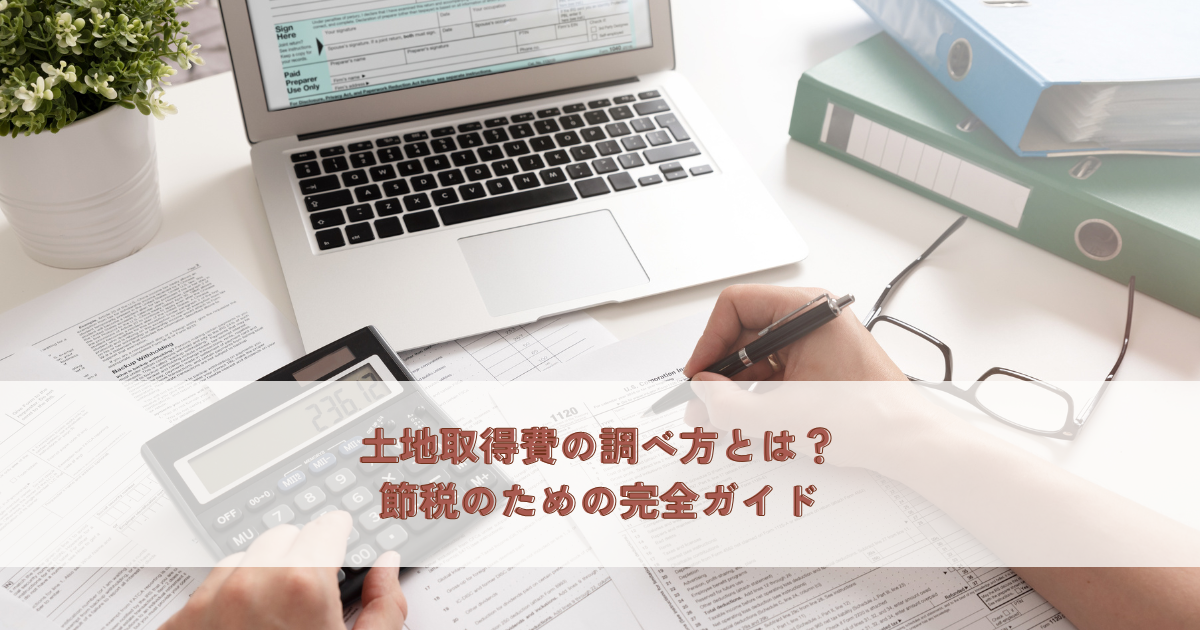 土地取得費の調べ方とは？節税のための完全ガイド