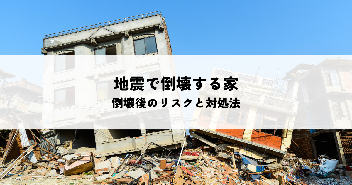 地震で倒壊する家はどんな家？倒壊後のリスクと対処法を解説