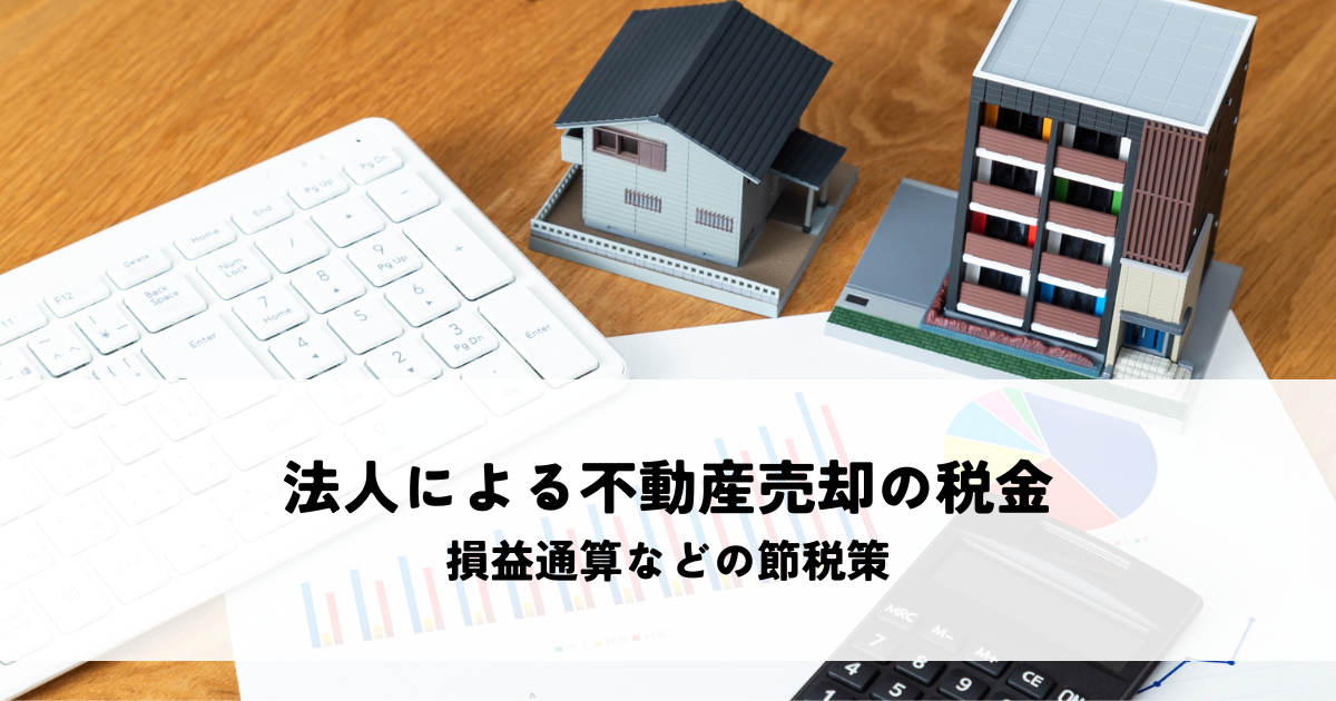 法人による不動産売却で知るべき税金とは？損益通算などの節税策を解説