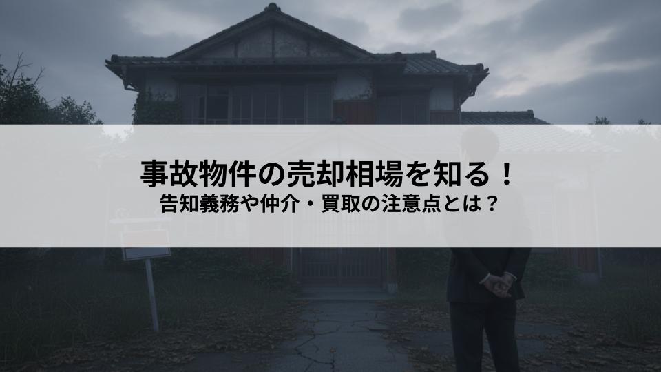 事故物件の売却相場を知る！告知義務や仲介・買取の注意点とは？