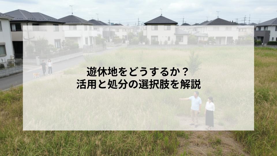 遊休地をどうするか?活用と処分の選択肢を解説