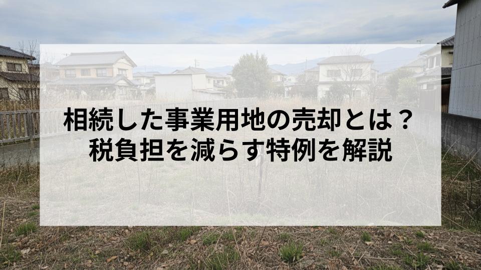 相続した事業用地の売却とは？税負担を減らす特例を解説